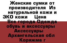 Женские сумки от производителя. Из натуральной кожи и ЭКО кожи. › Цена ­ 1 000 - Все города Одежда, обувь и аксессуары » Аксессуары   . Архангельская обл.,Коряжма г.